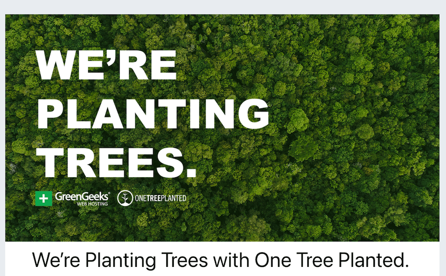 GreenGeeks Planting Trees An aerial picture of a forest with white text over the top saying “We’re Planting Trees” above the GreenGeeks and One Tree Planted logos.